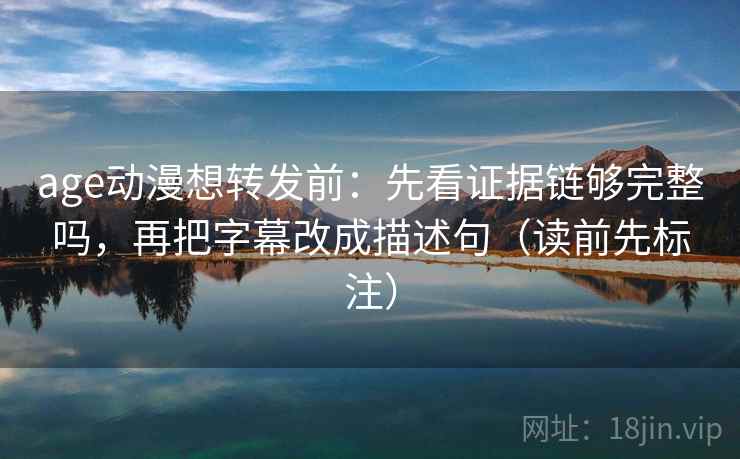 age动漫想转发前:先看证据链够完整吗,再把字幕改成描述句(读前先标注) 第1张 age动漫想转发前:先看证据链够完整吗,再把字幕改成描述句(读前先标注) 第1张