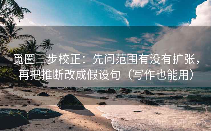 觅圈三步校正:先问范围有没有扩张,再把推断改成假设句(写作也能用) 第2张 觅圈三步校正:先问范围有没有扩张,再把推断改成假设句(写作也能用) 第2张