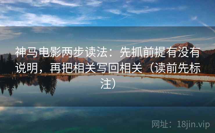 神马电影两步读法：先抓前提有没有说明，再把相关写回相关（读前先标注）  第2张