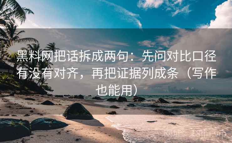 黑料网把话拆成两句:先问对比口径有没有对齐,再把证据列成条(写作也能用) 第2张 黑料网把话拆成两句:先问对比口径有没有对齐,再把证据列成条(写作也能用) 第2张