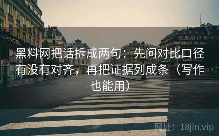 黑料网把话拆成两句:先问对比口径有没有对齐,再把证据列成条(写作也能用) 第1张 黑料网把话拆成两句:先问对比口径有没有对齐,再把证据列成条(写作也能用) 第1张