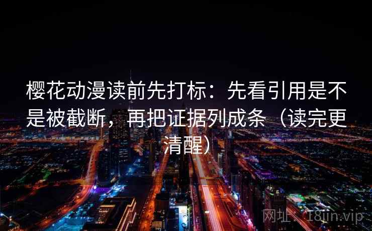 樱花动漫读前先打标:先看引用是不是被截断,再把证据列成条(读完更清醒) 第1张 樱花动漫读前先打标:先看引用是不是被截断,再把证据列成条(读完更清醒) 第1张