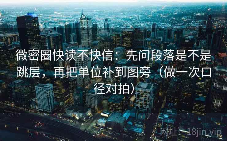 微密圈快读不快信：先问段落是不是跳层，再把单位补到图旁（做一次口径对拍）  第1张