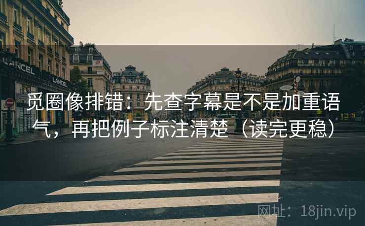 觅圈像排错:先查字幕是不是加重语气,再把例子标注清楚(读完更稳) 第2张 觅圈像排错:先查字幕是不是加重语气,再把例子标注清楚(读完更稳) 第2张