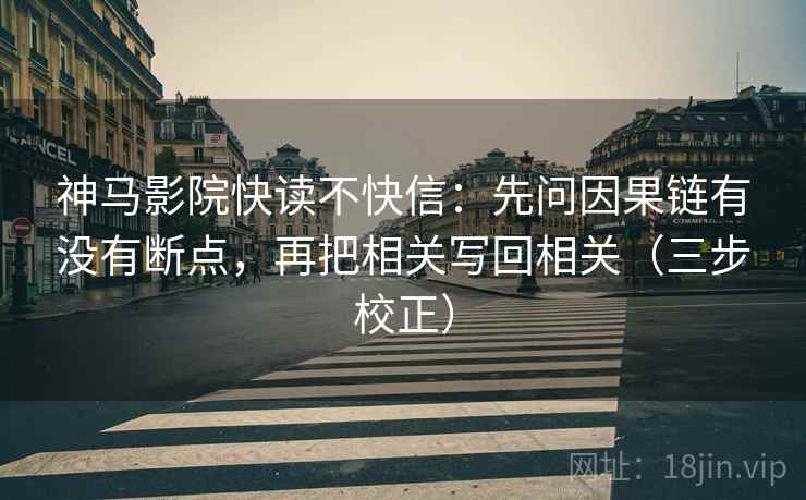 神马影院快读不快信：先问因果链有没有断点，再把相关写回相关（三步校正）  第1张