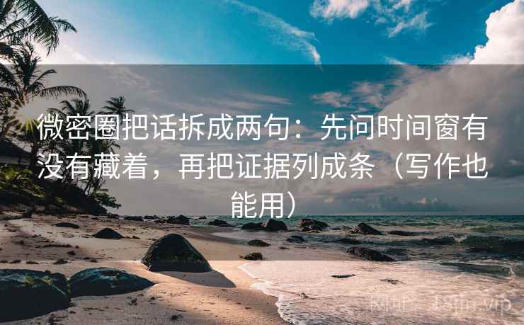 微密圈把话拆成两句:先问时间窗有没有藏着,再把证据列成条(写作也能用) 第1张 微密圈把话拆成两句:先问时间窗有没有藏着,再把证据列成条(写作也能用) 第1张
