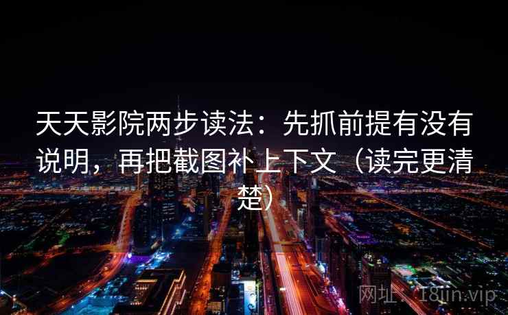 天天影院两步读法:先抓前提有没有说明,再把截图补上下文(读完更清楚) 第1张 天天影院两步读法:先抓前提有没有说明,再把截图补上下文(读完更清楚) 第1张