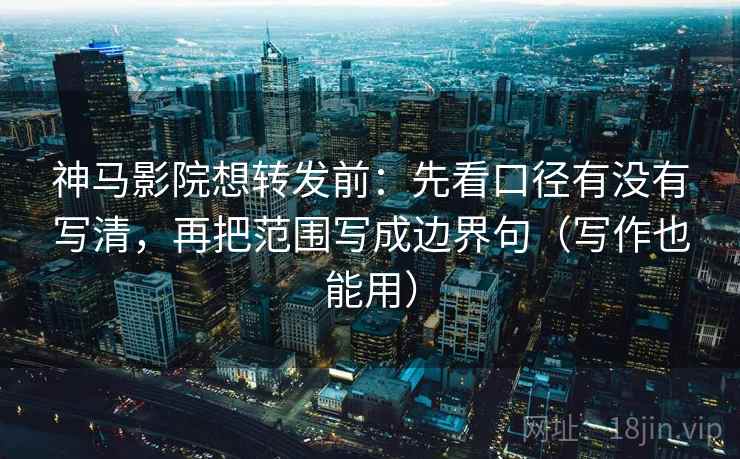 神马影院想转发前:先看口径有没有写清,再把范围写成边界句(写作也能用) 第2张 神马影院想转发前:先看口径有没有写清,再把范围写成边界句(写作也能用) 第2张