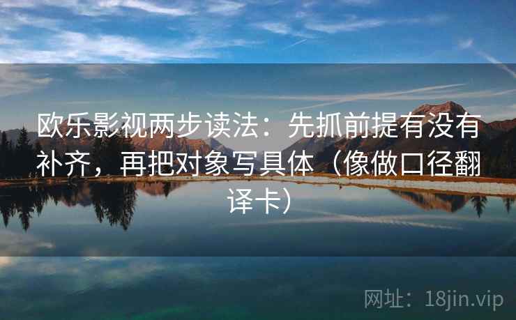 欧乐影视两步读法：先抓前提有没有补齐，再把对象写具体（像做口径翻译卡）  第1张
