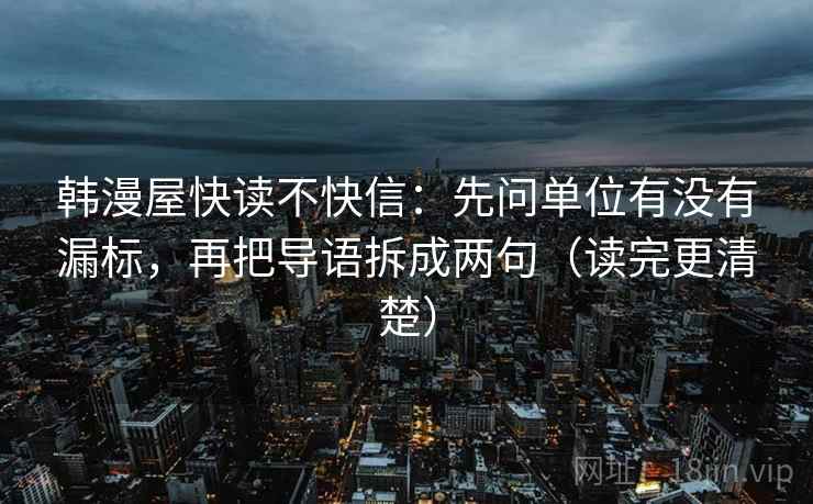 韩漫屋快读不快信：先问单位有没有漏标，再把导语拆成两句（读完更清楚）  第2张