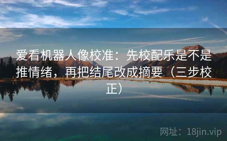 爱看机器人像校准:先校配乐是不是推情绪,再把结尾改成摘要(三步校正) 第1张 爱看机器人像校准:先校配乐是不是推情绪,再把结尾改成摘要(三步校正) 第1张