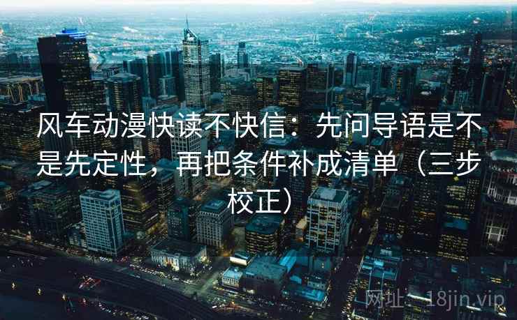 风车动漫快读不快信：先问导语是不是先定性，再把条件补成清单（三步校正）  第2张