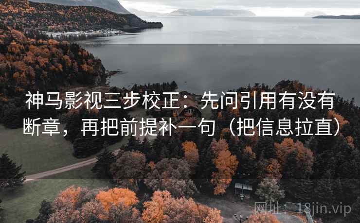 神马影视三步校正:先问引用有没有断章,再把前提补一句(把信息拉直) 第2张 神马影视三步校正:先问引用有没有断章,再把前提补一句(把信息拉直) 第2张