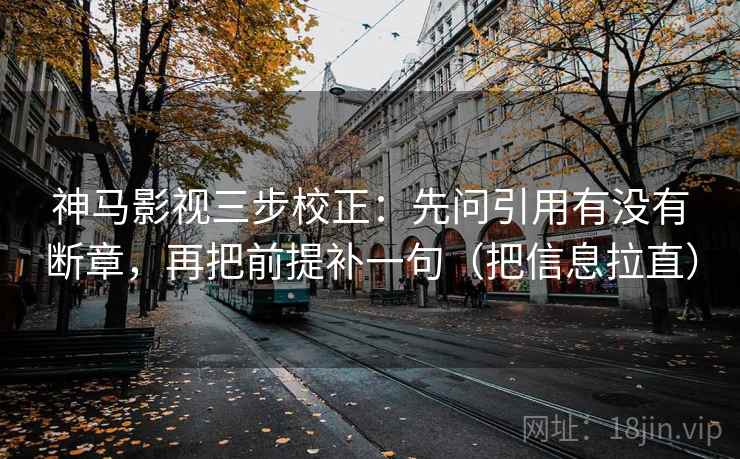 神马影视三步校正:先问引用有没有断章,再把前提补一句(把信息拉直) 第1张 神马影视三步校正:先问引用有没有断章,再把前提补一句(把信息拉直) 第1张
