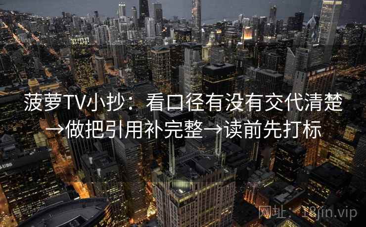 菠萝TV小抄：看口径有没有交代清楚→做把引用补完整→读前先打标  第1张