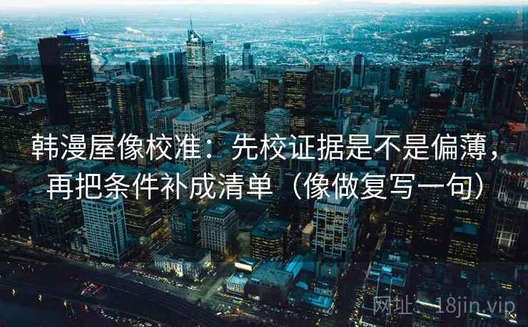 韩漫屋像校准:先校证据是不是偏薄,再把条件补成清单(像做复写一句) 第1张 韩漫屋像校准:先校证据是不是偏薄,再把条件补成清单(像做复写一句) 第1张