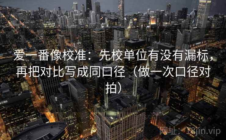 爱一番像校准：先校单位有没有漏标，再把对比写成同口径（做一次口径对拍）  第1张