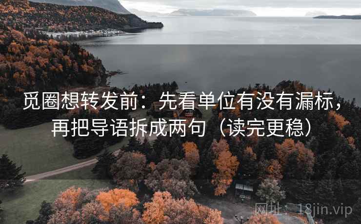 觅圈想转发前:先看单位有没有漏标,再把导语拆成两句(读完更稳) 第1张 觅圈想转发前:先看单位有没有漏标,再把导语拆成两句(读完更稳) 第1张