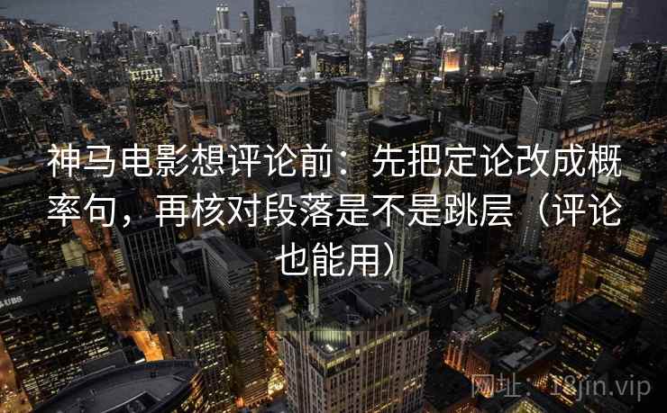 神马电影想评论前:先把定论改成概率句,再核对段落是不是跳层(评论也能用) 第1张 神马电影想评论前:先把定论改成概率句,再核对段落是不是跳层(评论也能用) 第1张