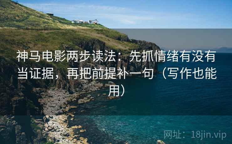 神马电影两步读法：先抓情绪有没有当证据，再把前提补一句（写作也能用）  第1张