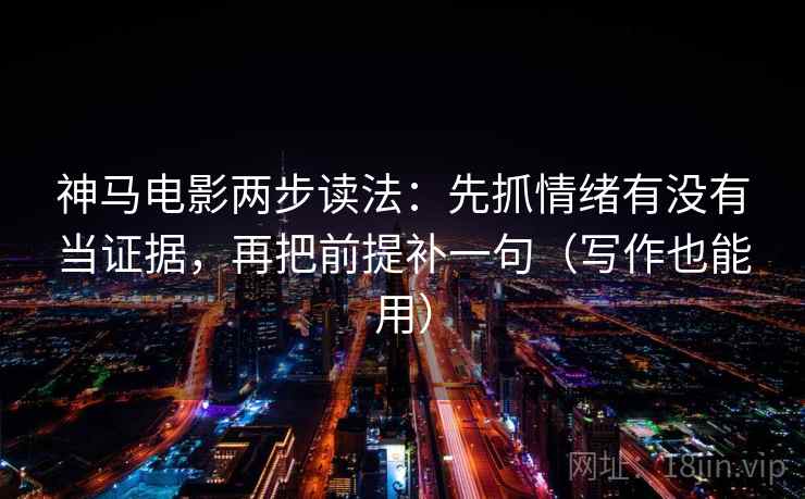 神马电影两步读法：先抓情绪有没有当证据，再把前提补一句（写作也能用）  第2张