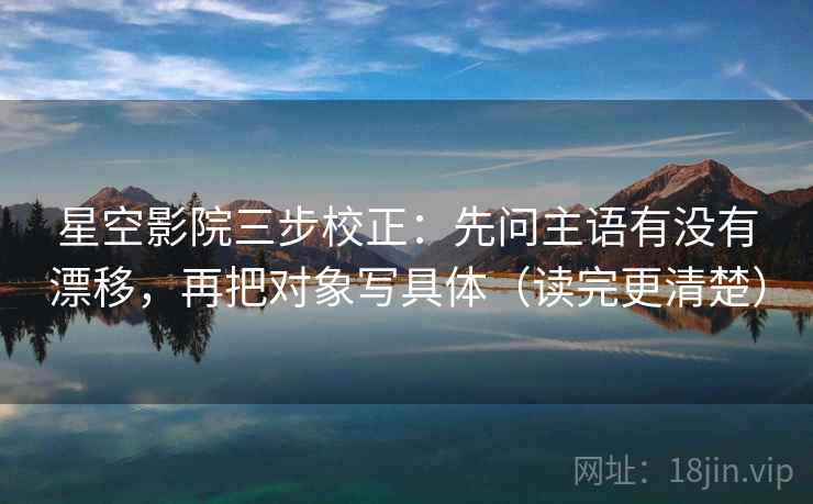 星空影院三步校正：先问主语有没有漂移，再把对象写具体（读完更清楚）  第2张
