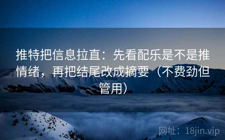 推特把信息拉直：先看配乐是不是推情绪，再把结尾改成摘要（不费劲但管用）  第1张