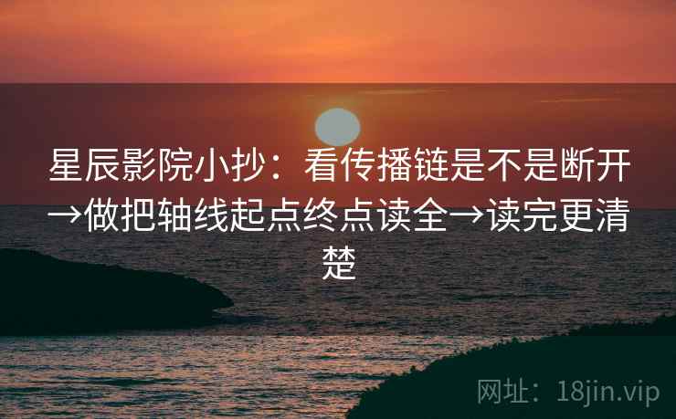 星辰影院小抄：看传播链是不是断开→做把轴线起点终点读全→读完更清楚  第1张
