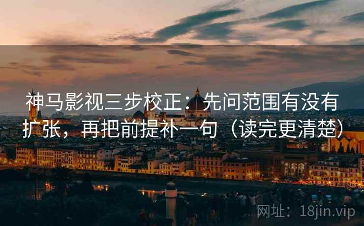 神马影视三步校正：先问范围有没有扩张，再把前提补一句（读完更清楚）  第2张