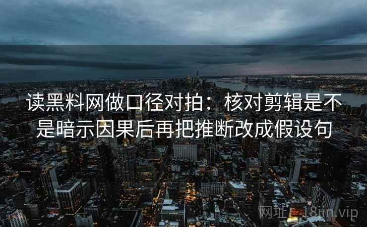 读黑料网做口径对拍：核对剪辑是不是暗示因果后再把推断改成假设句  第1张