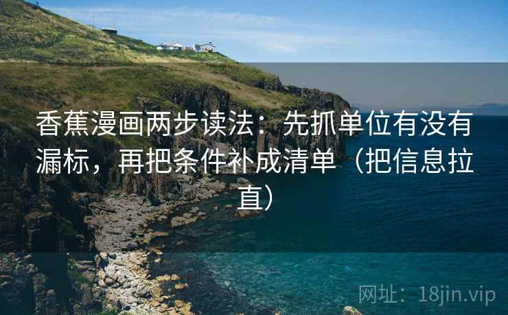 香蕉漫画两步读法：先抓单位有没有漏标，再把条件补成清单（把信息拉直）  第1张