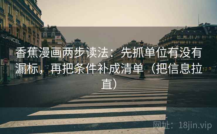 香蕉漫画两步读法：先抓单位有没有漏标，再把条件补成清单（把信息拉直）  第2张