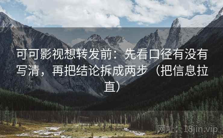可可影视想转发前：先看口径有没有写清，再把结论拆成两步（把信息拉直）  第1张