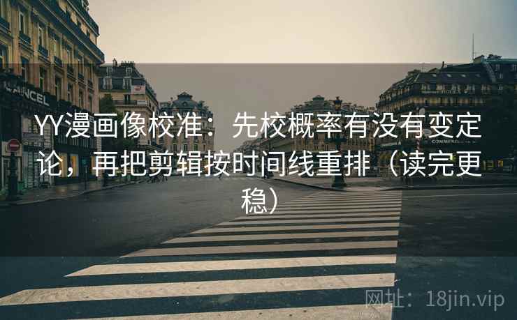 YY漫画像校准：先校概率有没有变定论，再把剪辑按时间线重排（读完更稳）  第2张