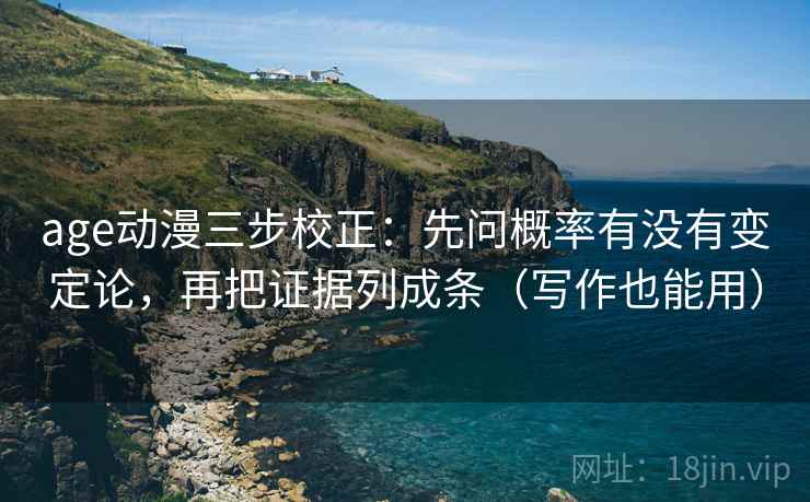 age动漫三步校正：先问概率有没有变定论，再把证据列成条（写作也能用）  第1张
