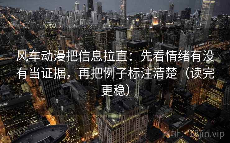 风车动漫把信息拉直：先看情绪有没有当证据，再把例子标注清楚（读完更稳）  第1张