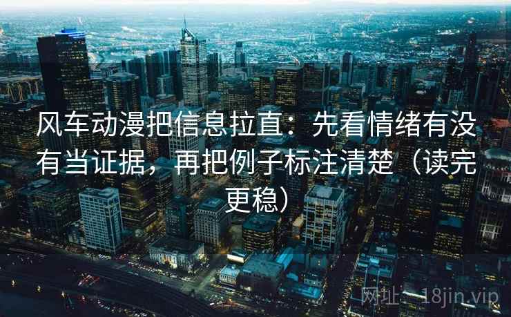 风车动漫把信息拉直：先看情绪有没有当证据，再把例子标注清楚（读完更稳）  第2张