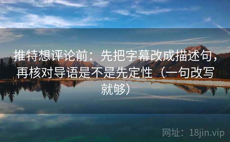 推特想评论前:先把字幕改成描述句,再核对导语是不是先定性(一句改写就够) 第2张 推特想评论前:先把字幕改成描述句,再核对导语是不是先定性(一句改写就够) 第2张