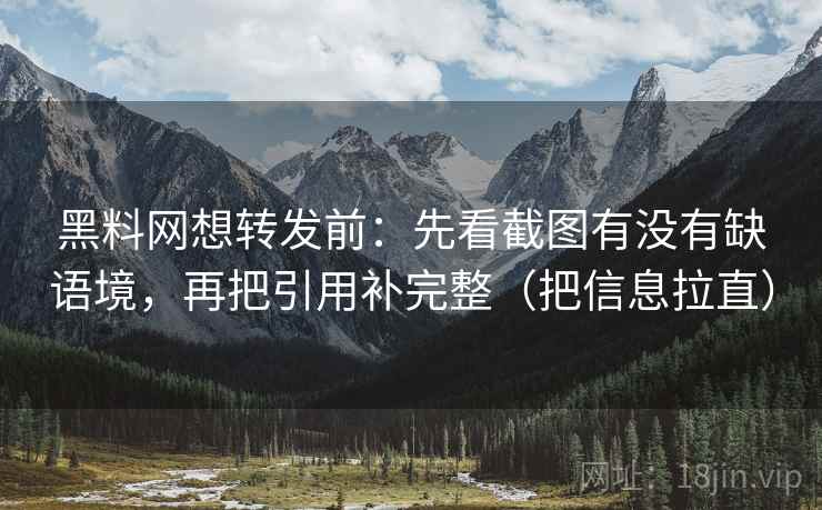 <strong>黑料网</strong>想转发前：先看截图有没有缺语境，再把引用补完整（把信息拉直）