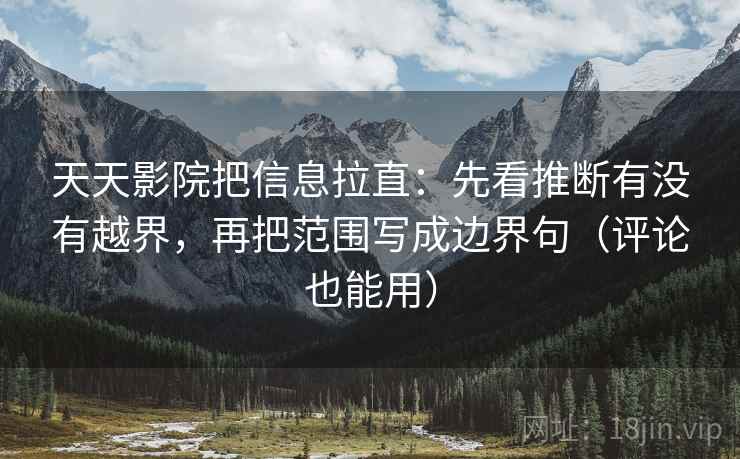 天天影院把信息拉直：先看推断有没有越界，再把范围写成边界句（评论也能用）  第2张