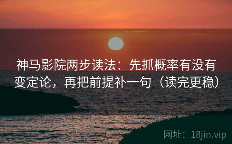 神马影院两步读法：先抓概率有没有变定论，再把前提补一句（读完更稳）  第1张