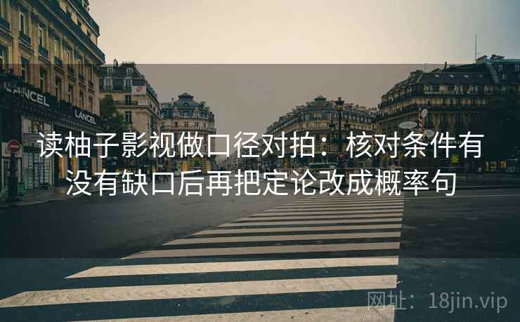 读柚子影视做口径对拍：核对条件有没有缺口后再把定论改成概率句  第2张