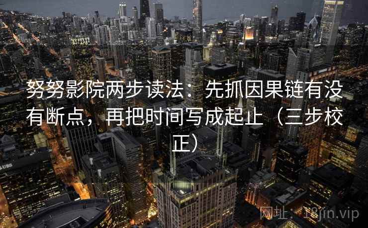 努努影院两步读法：先抓因果链有没有断点，再把时间写成起止（三步校正）  第1张