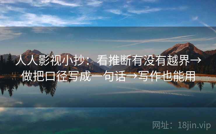 人人影视小抄:看推断有没有越界→做把口径写成一句话→写作也能用 第2张 人人影视小抄:看推断有没有越界→做把口径写成一句话→写作也能用 第2张