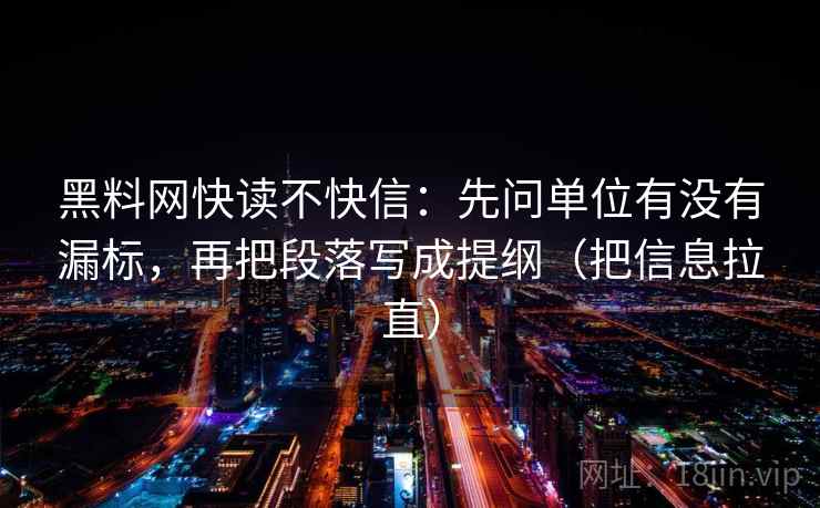 黑料网快读不快信:先问单位有没有漏标,再把段落写成提纲(把信息拉直) 第2张 黑料网快读不快信:先问单位有没有漏标,再把段落写成提纲(把信息拉直) 第2张