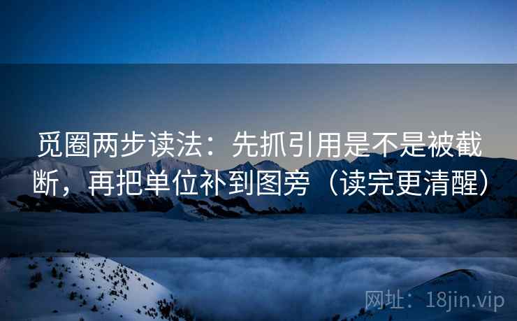 觅圈两步读法：先抓引用是不是被截断，再把单位补到图旁（读完更清醒）