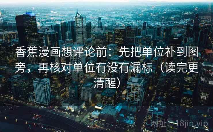 香蕉漫画想评论前：先把单位补到图旁，再核对单位有没有漏标（读完更清醒）