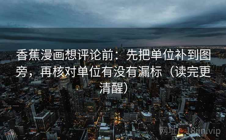 香蕉漫画想评论前:先把单位补到图旁,再核对单位有没有漏标(读完更清醒) 第2张 香蕉漫画想评论前:先把单位补到图旁,再核对单位有没有漏标(读完更清醒) 第2张