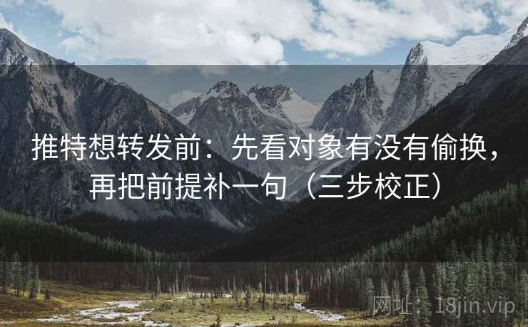 推特想转发前：先看对象有没有偷换，再把前提补一句（三步校正）