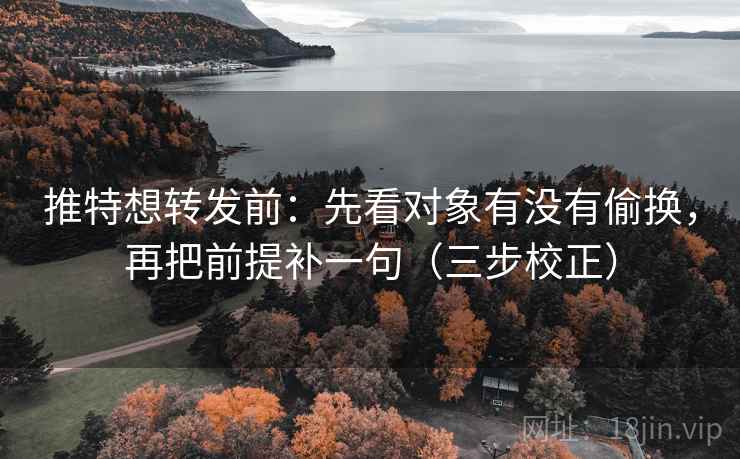 推特想转发前:先看对象有没有偷换,再把前提补一句(三步校正) 第2张 推特想转发前:先看对象有没有偷换,再把前提补一句(三步校正) 第2张